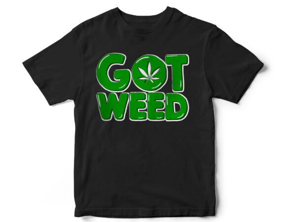 Got weed, marijuana, weed leaf, vector, t-shirt design, 420
