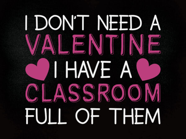 I don’t needa valentine i have a classroom full of them svg commercial use svg, cricut cut file t shirt design for sale