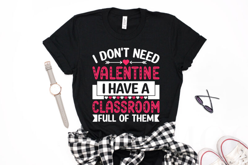 I Don't Need Valentine I Have a Classroom Full of Them Valentine T-shirt Design-valentines day t-shirt design, valentine t-shirt svg, valentino t-shirt, valentine's day t shirt designs, valentines day shirt