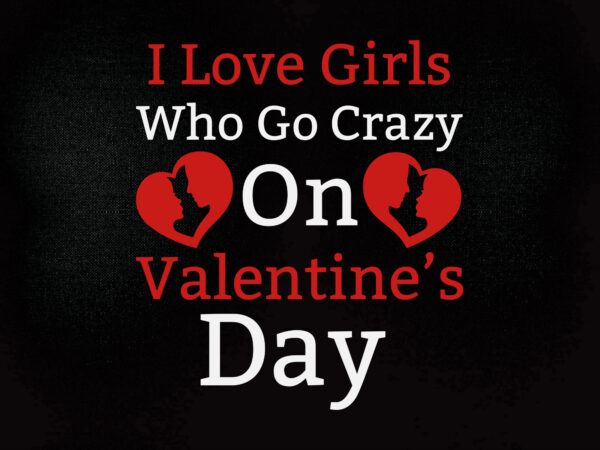 I love girls who go crazy on valentine’s day svg t-shirt design printable files