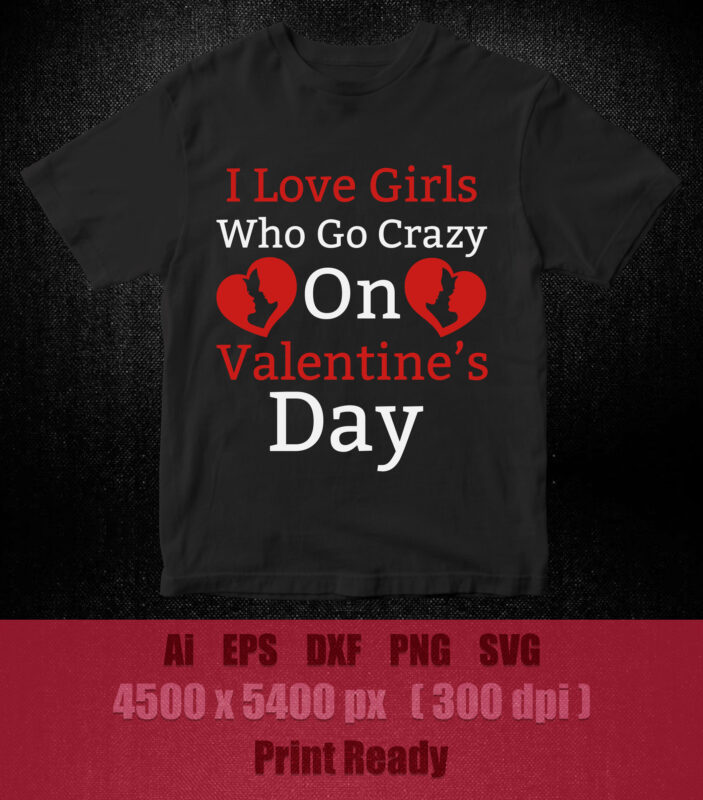 I LOVE GIRLS WHO GO CRAZY ON VALENTINE’S DAY SVG t-shirt design printable files