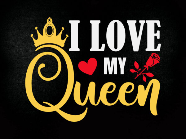 I love my queen svg editable vector t shirt design printable files