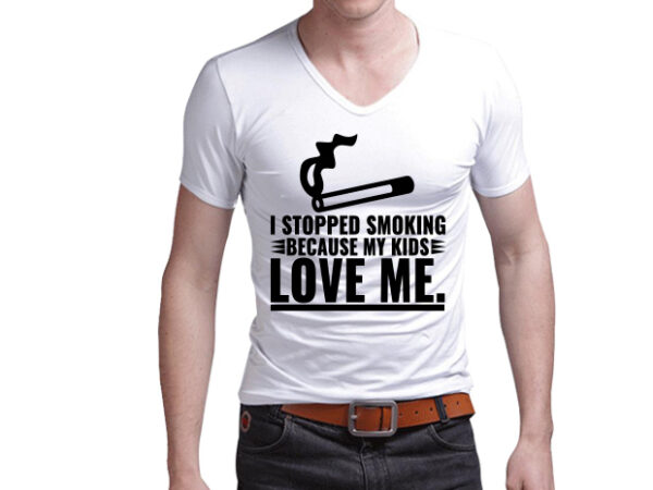 I stopped smoking because my kids love me/typography/t-shirt design