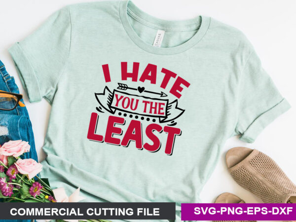 I hate you the least svg t shirt design for sale