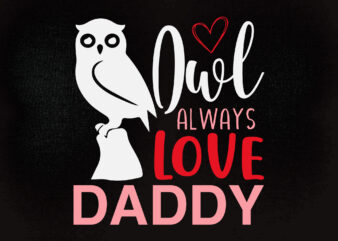 Owl Always Love Daddy SVG, Always Love Daddy SVG, Owl Love SVG , printable files t shirt design online