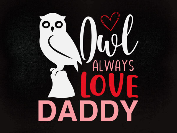 Owl always love daddy svg, always love daddy svg, owl love svg , printable files t shirt design online