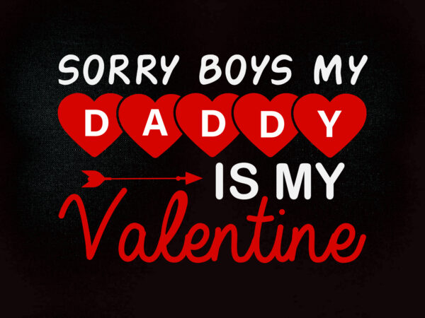 Sorry boys my daddy is my valentine, daddy’s girl, i love my daddy, valentine’s day, svg, cut file, printable vector image, iron-on, commercial