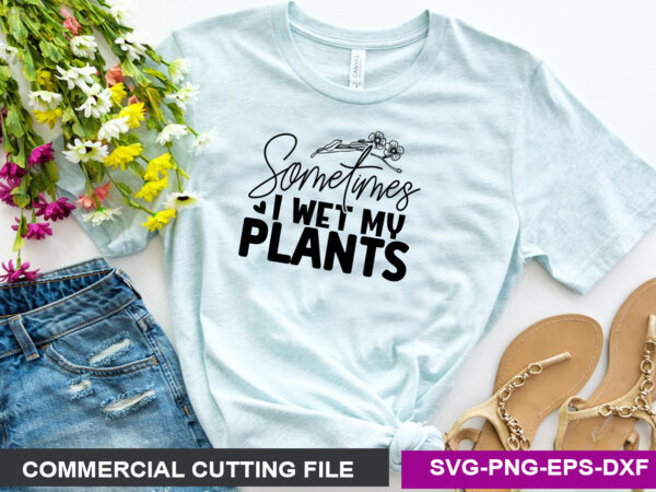 Sometimes i wet my plants svg t shirt template vector