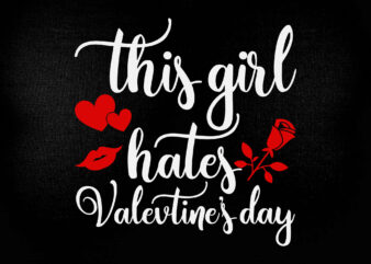 THIS GIRL HATES VALETINE’S DAY SVG editable vector t-shirt design printable files