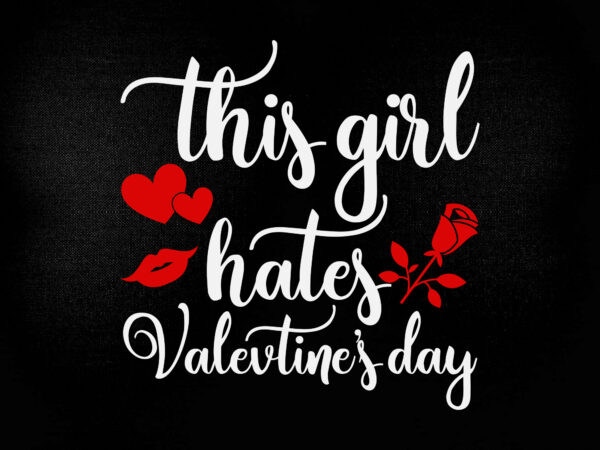 This girl hates valetine’s day svg editable vector t-shirt design printable files
