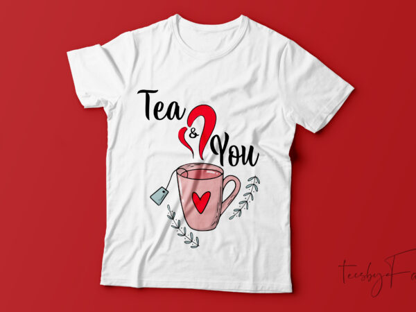 Tea and. you | custom design made for valentine and love