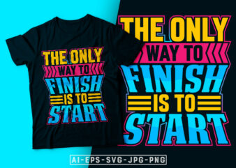 The Only Way to Finish is to Start- motivational t-shirt design, motivational t shirts amazon, motivational t shirt print, motivational t-shirt slogan, motivational t-shirt quote, motivational tee shirts, best motivational