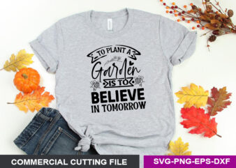 To plant a garden is to believe in tomorrow SVG t shirt designs for sale