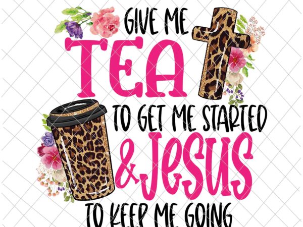 Give me tea to get me started jesus to keep me going png, give me tea to get me started jesus, tea png, jesus vector, funny tea