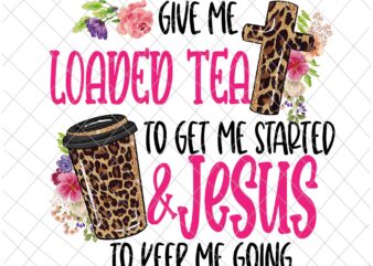 Give Me Loaded Tea To Get Me Started Jesus To Keep Me Going Png, Give Me Loaded Tea To Get Me Started Jesus, Loaded Tea Png, Jesus Vector, Funny Tea