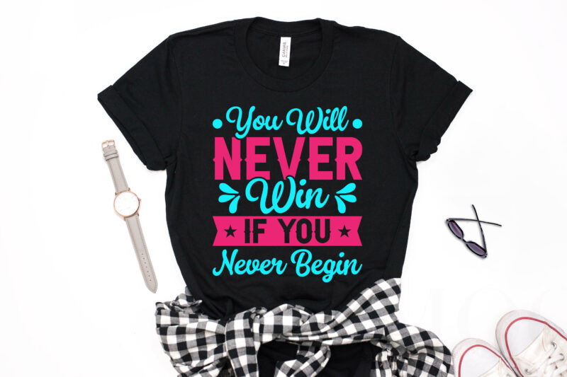 You Will Never Win If You Never Begin- motivational t-shirt design, motivational t shirts amazon, motivational t shirt print, motivational t-shirt slogan, motivational t-shirt quote, motivational tee shirts, best motivational