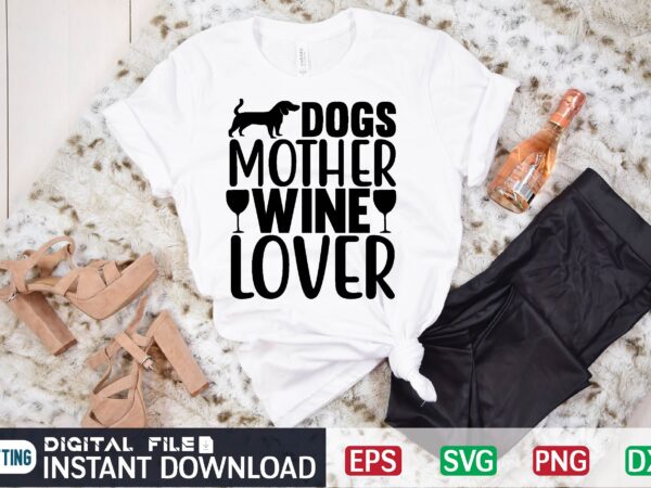 Dogs mother wine lover dog mother wine lover, wine lover, dog, dog lover, wine, dog mother, dogs, dog mom, mother, dogs make everything better, pet, dogs make me happy, puppy, t shirt vector illustration