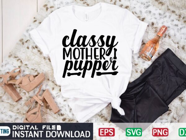 Classy mother pupper dog, dog lover, dog mom, puppy, classy mother pupper, dogs, funny, pet, cute, animal, mother, puppies, animals, classy, pets, mothers day, dog owner, puppers, dog mama, paw, t shirt vector file