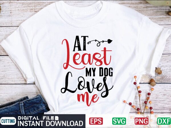 At least my dog loves me valentine svg, valentines day svg, valentine, valentines svg, valentine svg, valentines day, svg, happy valentines day, svg files, love, couple, craft supplies tools, valentine t shirt vector