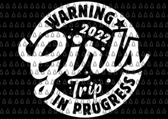 Warning Girls Reunion Trip 2022 In Progress Svg, Girls Trip Svg, Girls 2022 Svg t shirt design for sale