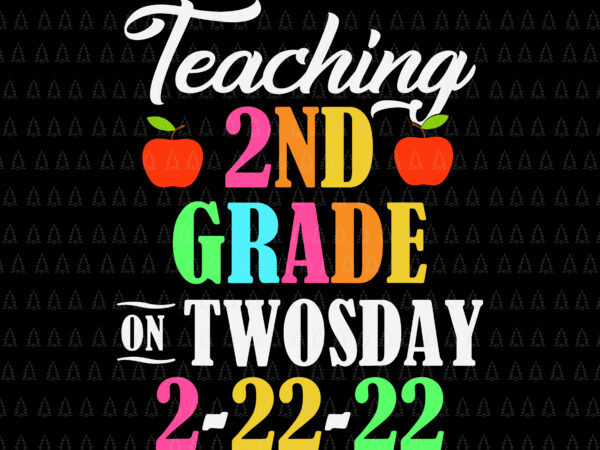 Teaching 2 nd grade on twosday 2022 svg, tuesday february 22nd svg, 2022 teaching 2nd grade, 2022 svg t shirt designs for sale