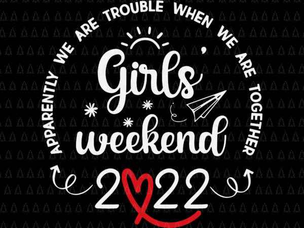 Girls weekend 2022 apparently we are trouble svg, girls weekend 2022 svg t shirt design template