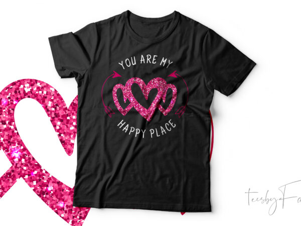 You are my happy place | beautiful t shirt design on. love and valentine theme