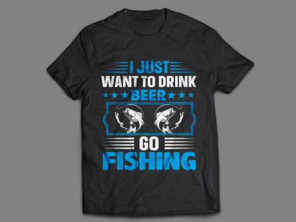 I just want to drink beer go fishing t shirt
