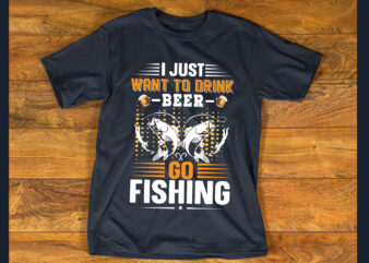 I just want to drink beer go fishing T shirt