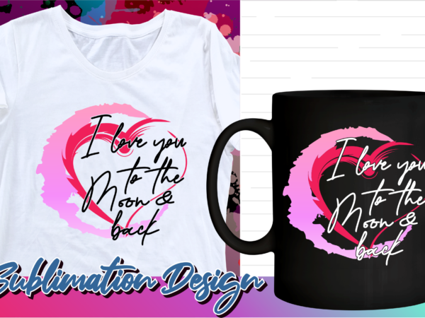 Valentines day sublimation t shirt design, valentine t shirt design, love t shirt design, love quotes png, i love you to the moon and back