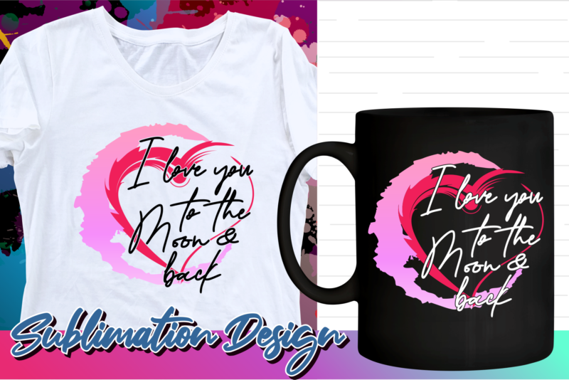 valentines day sublimation t shirt design, valentine t shirt design, love t shirt design, love quotes png, I love you to the moon and back