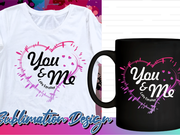 Valentines day sublimation t shirt design, valentine t shirt design, love t shirt design, love quotes png, love forever, you and me