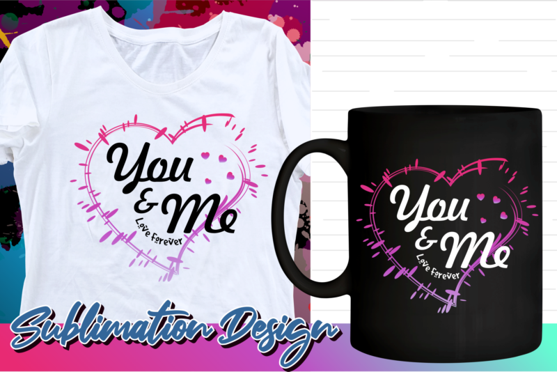 valentines day sublimation t shirt design, valentine t shirt design, love t shirt design, love quotes png, love forever, you and me