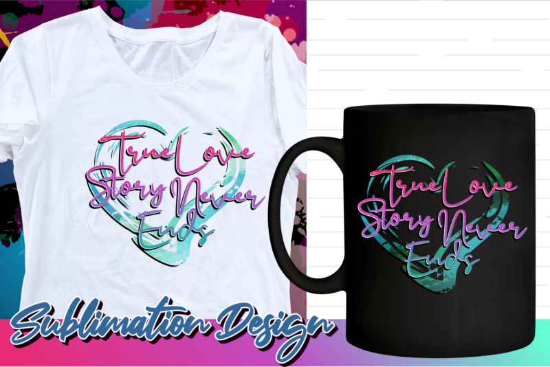 valentines day sublimation t shirt design, valentine t shirt design, love t shirt design, love quotes png, true love story never ends