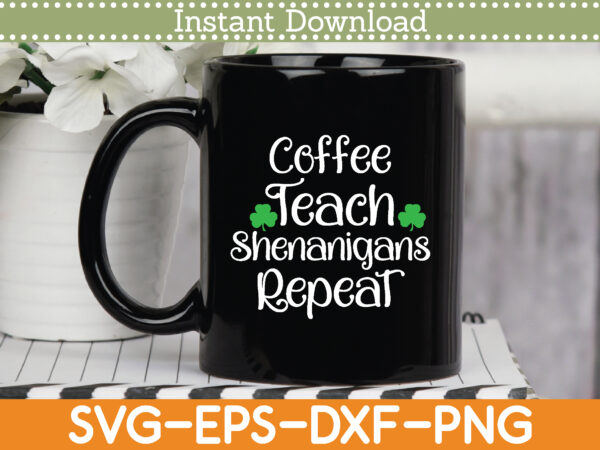 Coffee teach shenanigans repeat st. patrick’s day svg design cricut printable cutting files