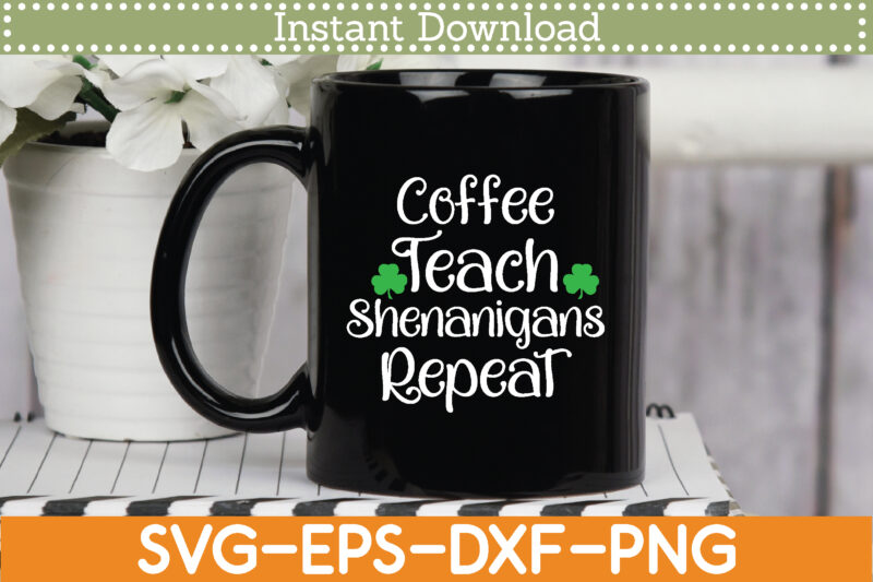 Coffee Teach Shenanigans Repeat St. Patrick’s Day Svg Design Cricut Printable Cutting Files