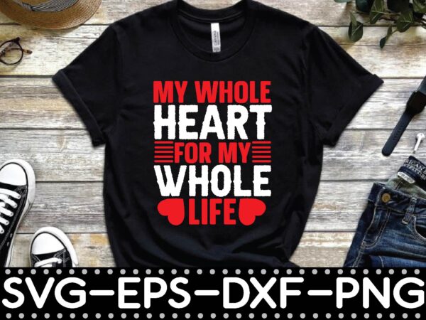 My whole heart for my whole life t shirt designs for sale