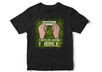 this is how I roll, weed, weed leaf, marijuana, rollers, its natural, smoke, medical weed, t shirt design