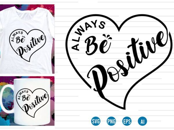 Always be positive svg t shirt , love svg, heart, mug design
