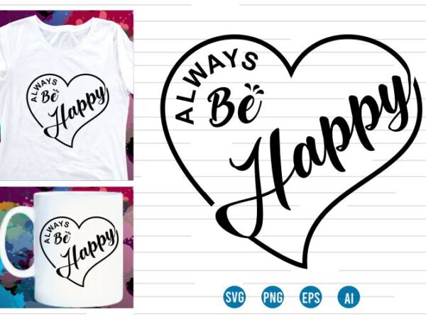 Always be happy svg t shirt , love heart svg, mug designs