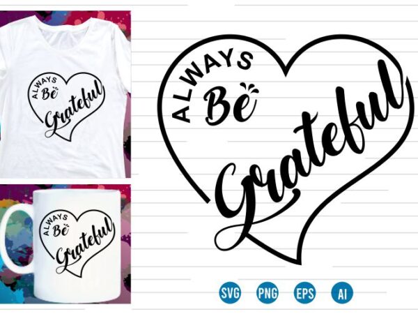 Always be grateful svg t shirt design, love heart svg, mug designs, valentines svg t shirt design, valentine svg t shirt design,