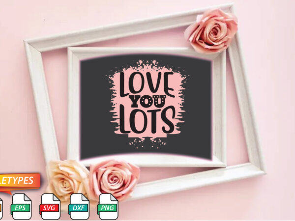 Love you lots t shirt vector graphic