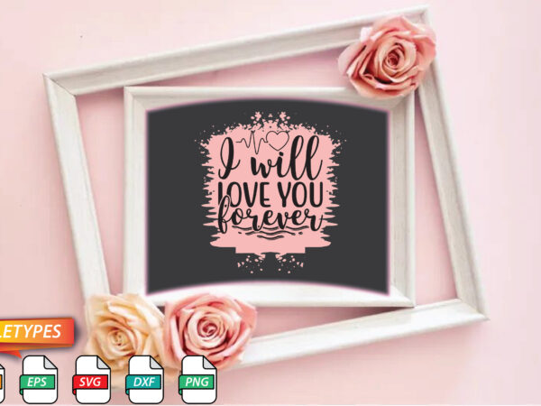 I will love you forever t shirt design for sale