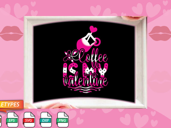 Coffee is my valentine t shirt vector file