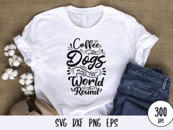 Coffee and dogs make the world get round tshirt design, custom dog typography lettering svg png eps dxf for print