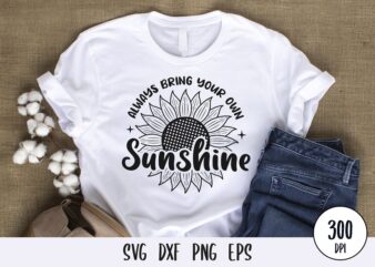 Always bring your own sunshine typography tshirt, sunflower tshirt design svg png dxf eps