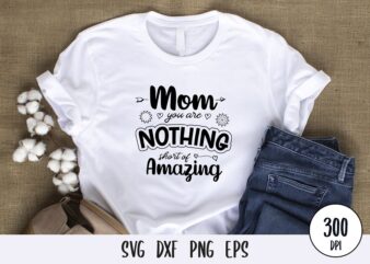 Mom you are nothing short of amazing t-shirt design, mothers day svg dxf png