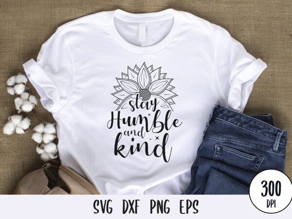 Stay humble and kind typography tshirt, sunflower tshirt design svg png dxf eps