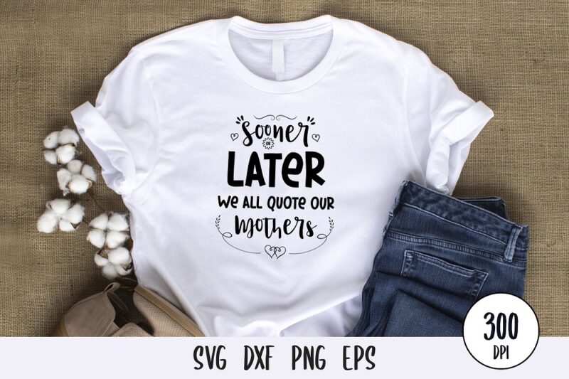 sooner or later we will quote our mother t-shirt Design, mothers day svg dxf png