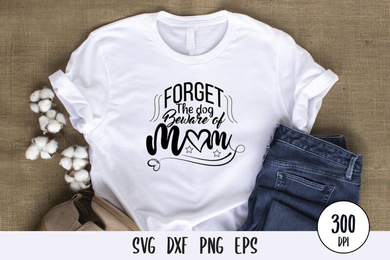 forget the dog beware of mom t-shirt Design, mothers day svg dxf png